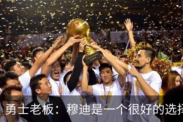 勇士老板：穆迪是一个很好的选择，我不认为选库明加是一个错误