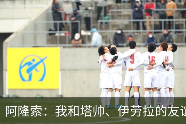 阿隆索：我和塔帅、伊劳拉的友谊不会改变，我们一直保持联系